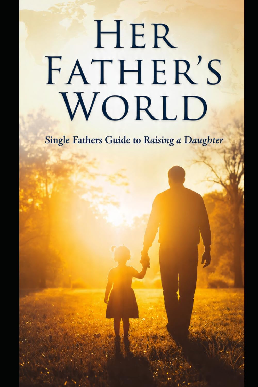 Her Father's World: Single Father's Guide to raising a Daughter