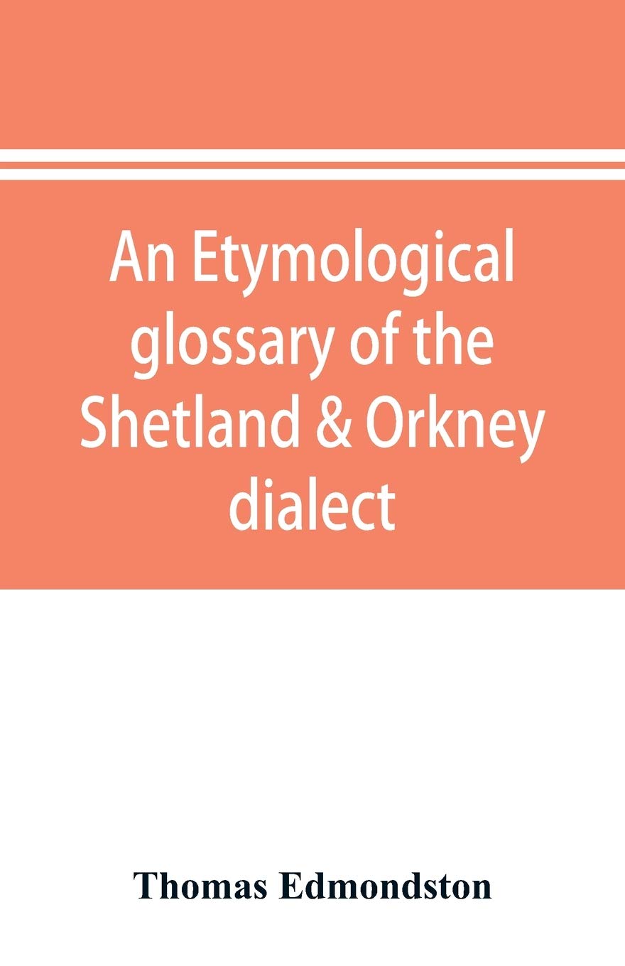 An etymological glossary of the Shetland & Orkney dialect: with some derivations of names of places in Shetland