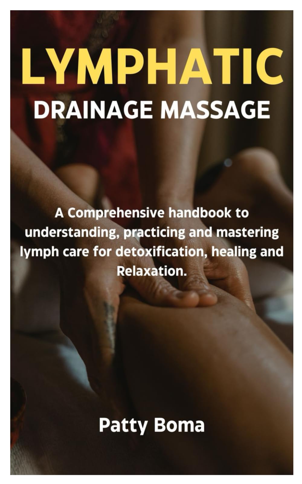 LYMPHATIC DRAINAGE MASSAGE: A Comprehensive handbook to understanding, practicing and mastering lymph care for detoxification, healing and Relaxation.