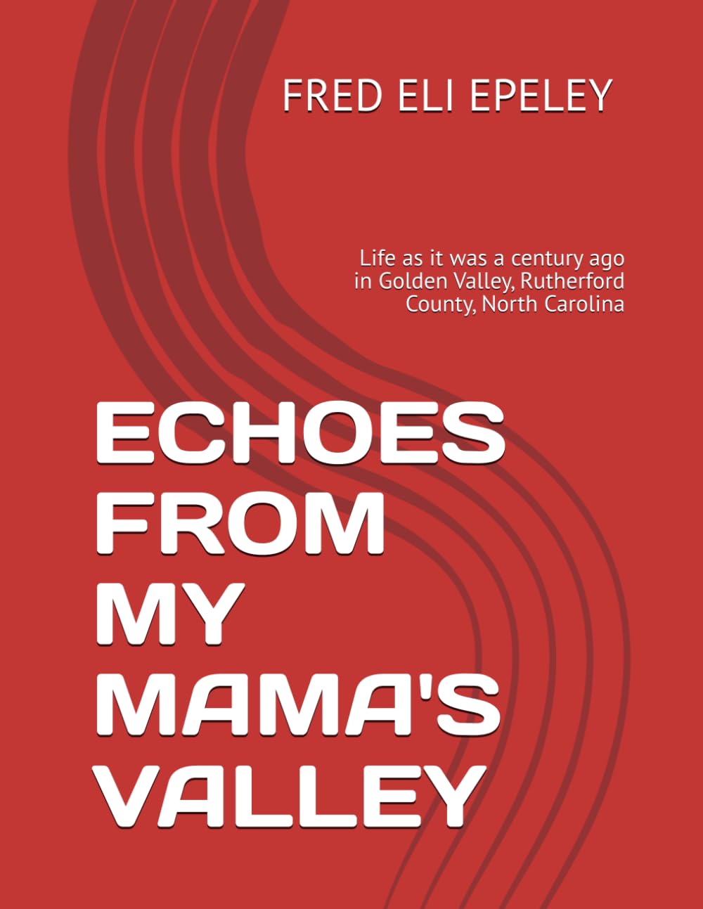 ECHOES FROM MY MAMA'S VALLEY: Life as it was a century ago in Golden Valley, Rutherford County, North Carolina