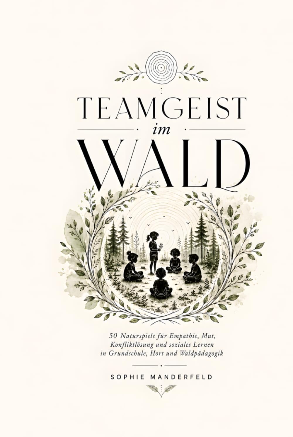 Teamgeist im Wald: 50 Naturspiele für Empathie, Mut, Konfliktlösung und soziales Lernen in Grundschule, Hort und Waldpädagogik