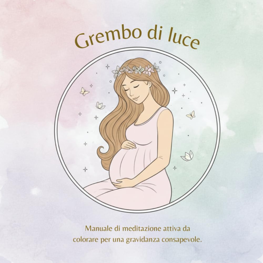 Grembo di luce: Manuale di meditazione attiva da colorare per una gravidanza consapevole