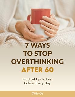 7 Ways to Stop Overthinking After 60: Practical Tips to Feel Calmer Every Day: Simple Strategies for Seniors to Quiet a Racing Mind, Reduce Stress and Live with Clarity