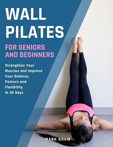 Wall Pilates For Seniors And Beginners Strengthen Your Muscles And Improve Your Balance, Posture And Flexibility In 30 Days (Fitness for Senior
