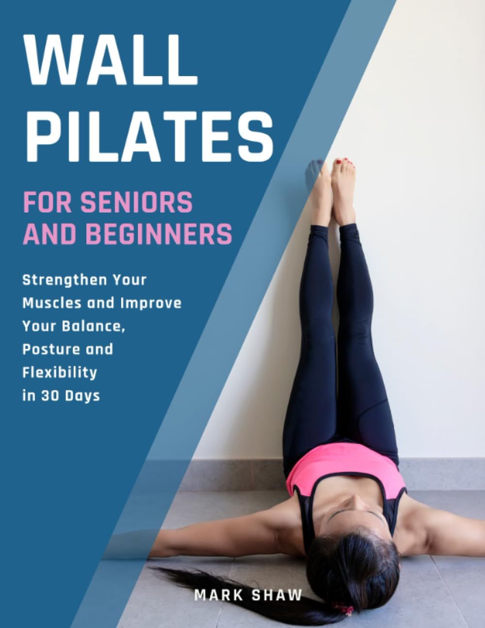 Wall Pilates For Seniors And Beginners: Strengthen Your Muscles And Improve Your Balance, Posture And Flexibility In 30 Days (Fitness for Senior People) Paperback – August 5, 2023