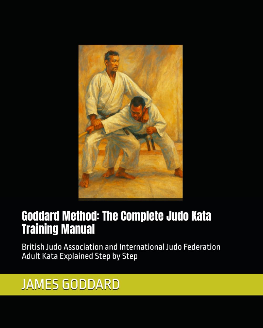 Goddard Method: The Complete Judo Kata Training Manual: British Judo Association and International Judo Federation Adult Kata Explained Step by Step