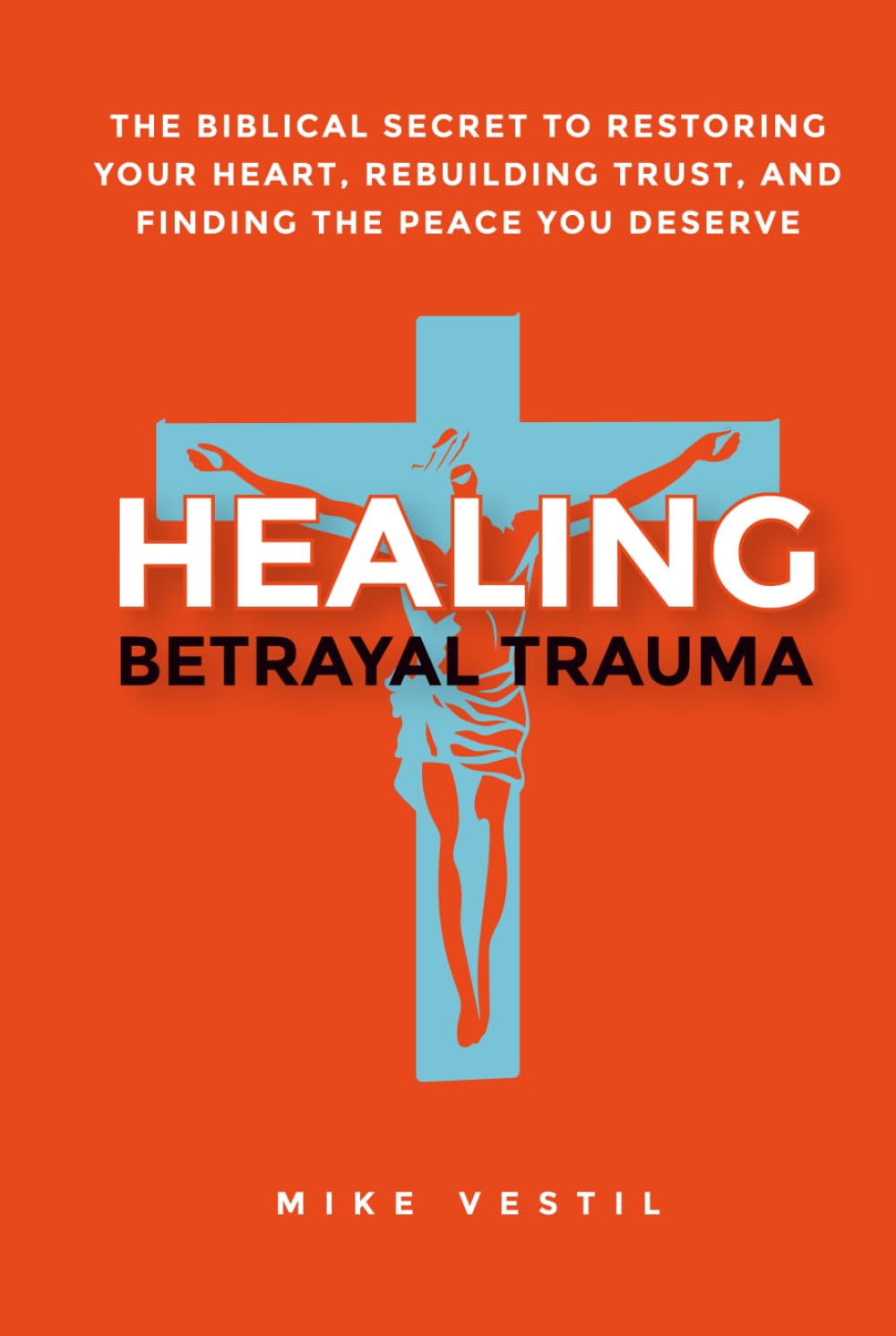 Healing Betrayal Trauma: The Biblical Secret to Restoring Your Heart, Rebuilding Trust, and Finding the Peace You Deserve