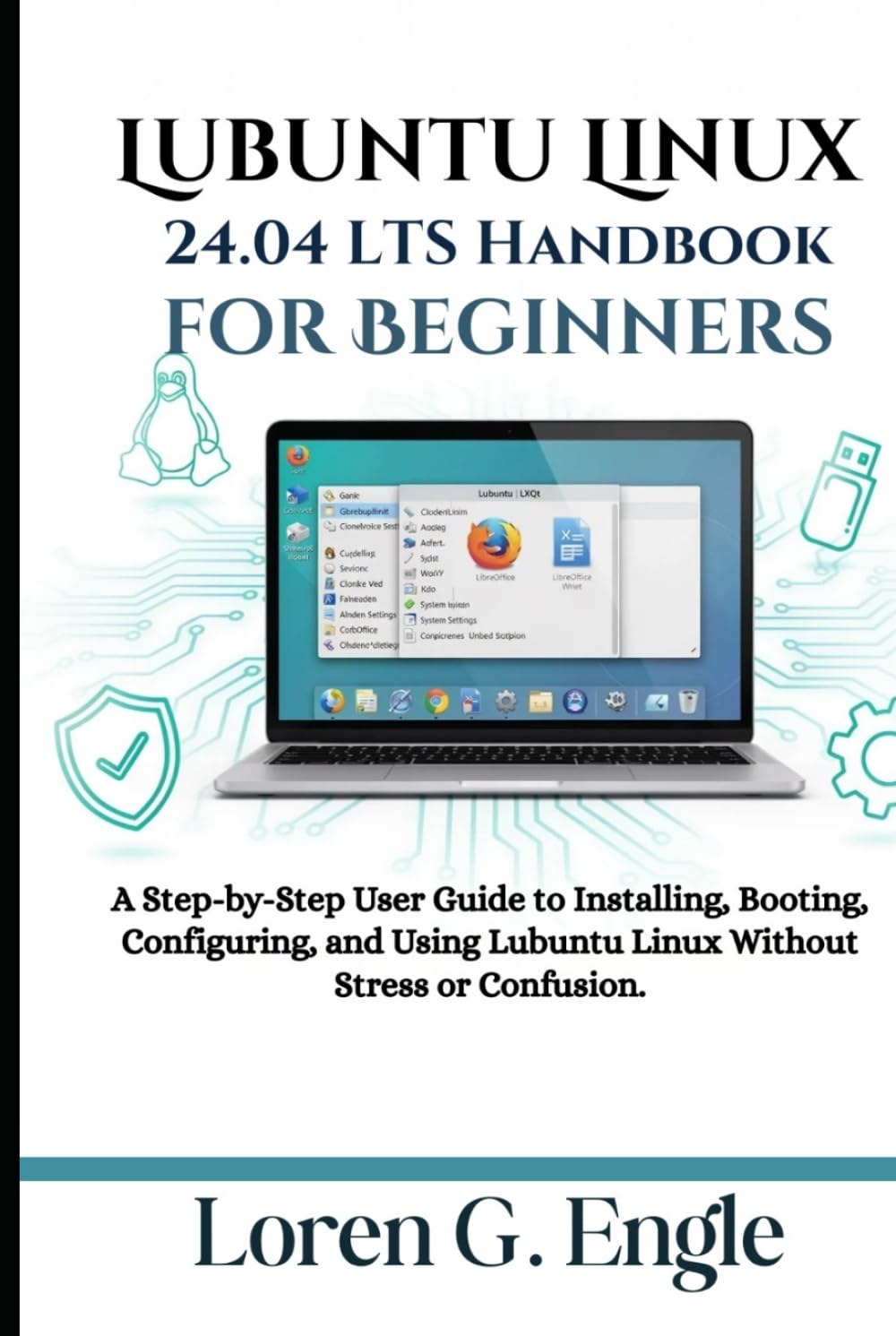Lubuntu Linux 24.04 LTS Handbook for Beginners: A Step-by-Step User Guide to Installing, Booting, Configuring, and Using Lubuntu Linux Without Stress or Confusion.