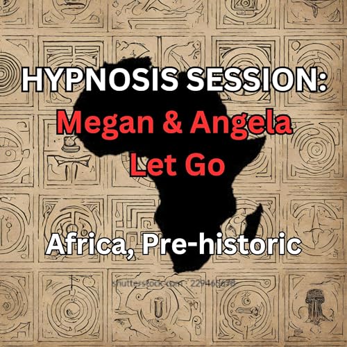 HYPNOSIS SESSION: Megan & Angela Let Go, Africa, Pre-historic