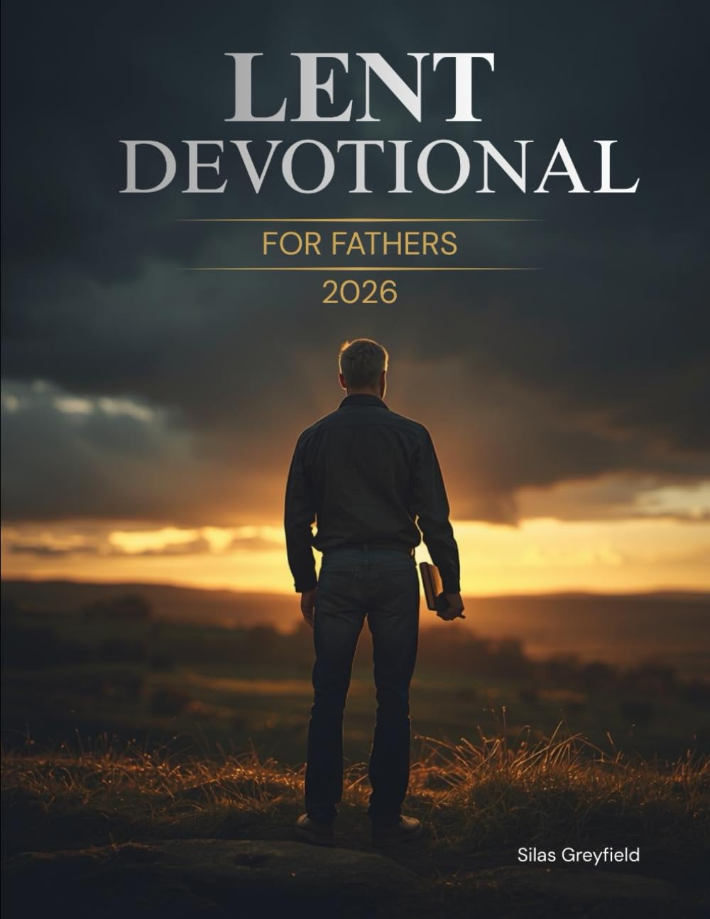 Lent Devotional for Fathers 2026: 40 Days of Renewal, Faith, and Strength for the Heart of a Dad