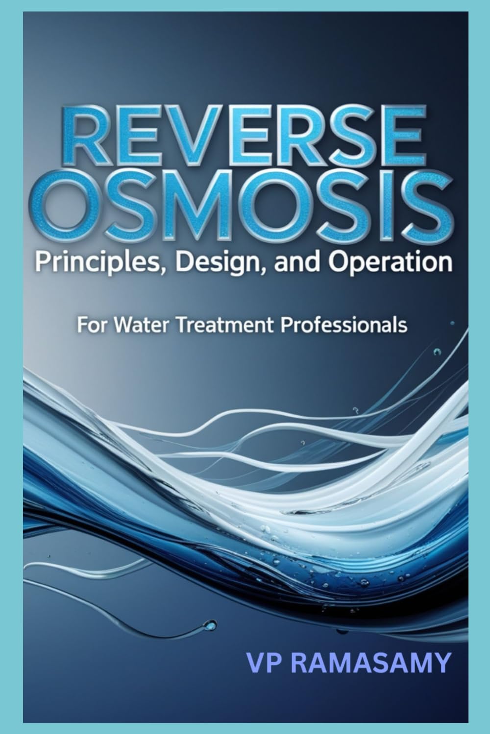 Reverse Osmosis: Principles, Design, and Operation for Water Treatment Professionals: A Comprehensive Guide for Professionals