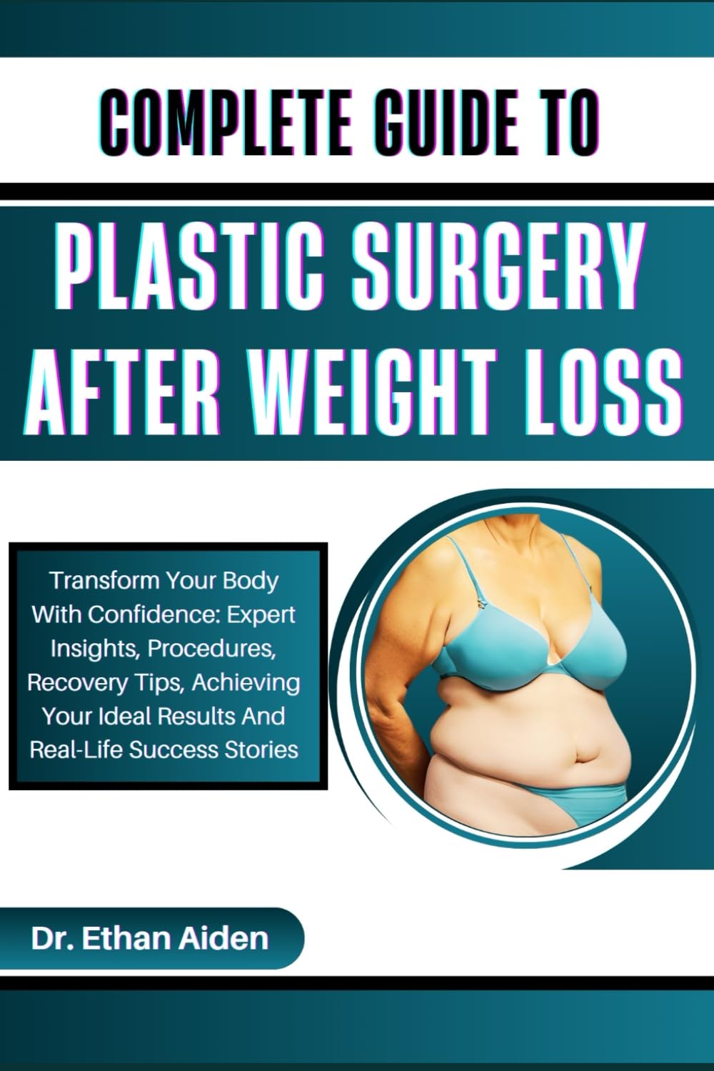 COMPLETE GUIDE TO PLASTIC SURGERY AFTER WEIGHT LOSS: Transform Your Body With Confidence: Expert Insights, Procedures, Recovery Tips, Achieving Your Ideal Results And Real-Life Success Stories