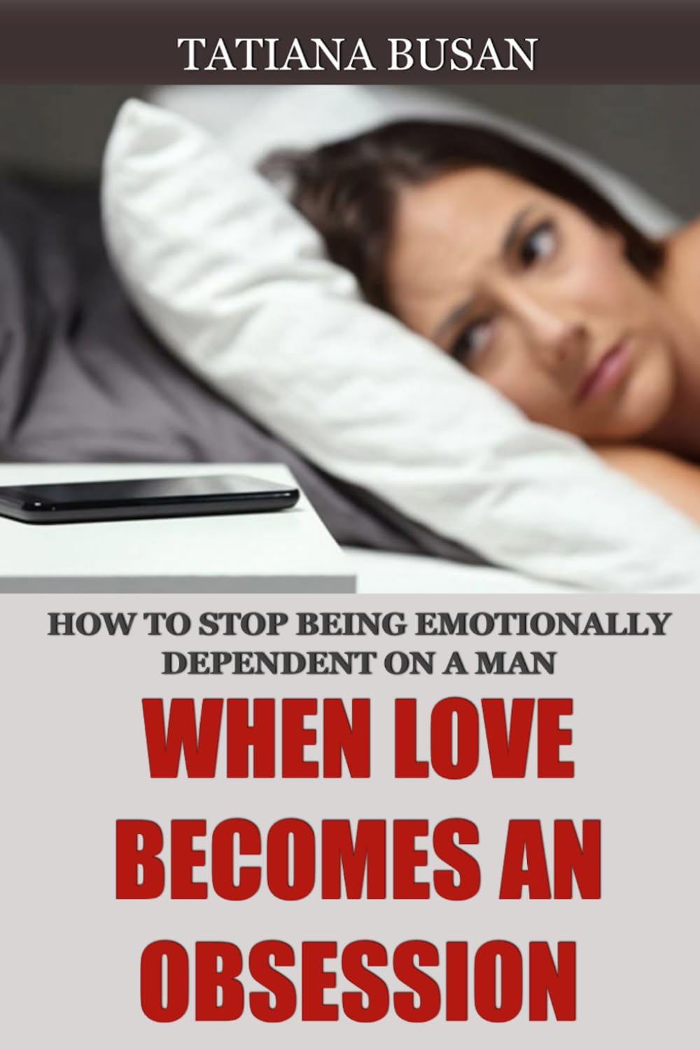 When Love Becomes an Obsession: How to stop being emotionally dependent on a man; How to Overcome the Fear of Losing the Man You Love