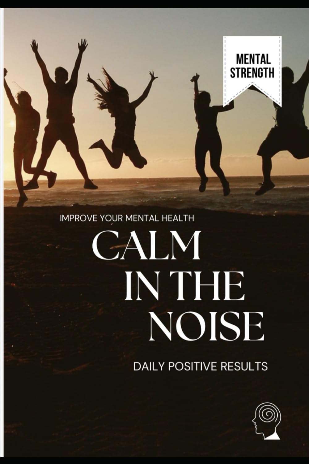 Calm In The Noise: Daily positive results by improving your mental health