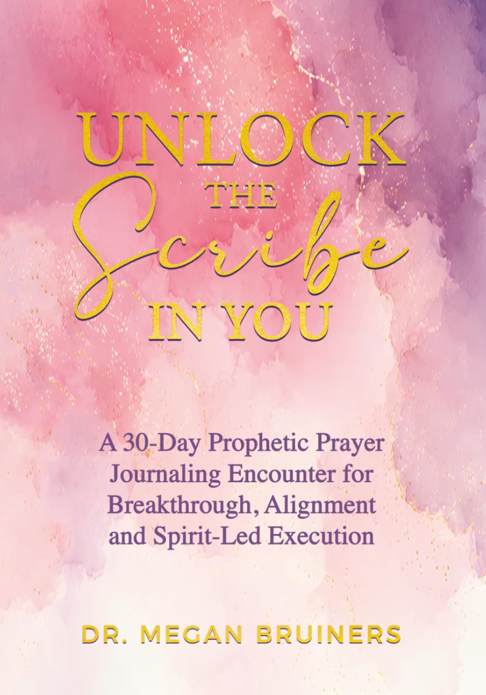 Unlock the Scribe in You: A 30-Day Prophetic Prayer Journaling Encounter for Breakthrough, Alignment and Spirit-Led Execution