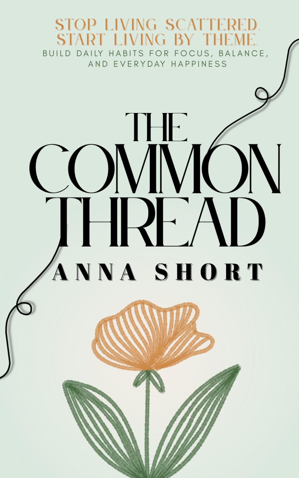 The Common Thread: STOP LIVING SCATTERED. START LIVING BY THEME. Build Daily Habits for Focus, Balance, and Everyday Happiness
