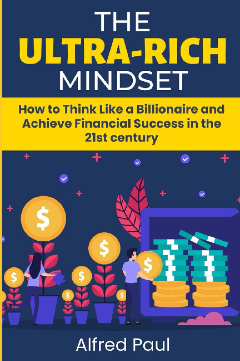 THE ULTRA-RICH MINDSET: How to Think Like a Billionaire and Achieve Financial Success in the 21st century