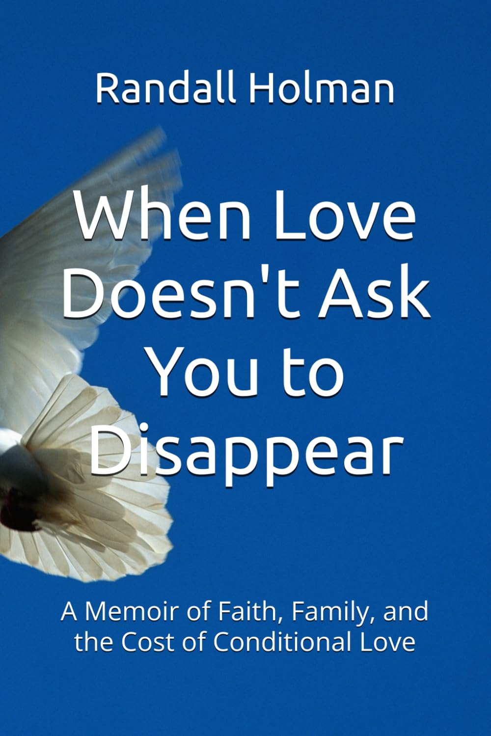 When Love Doesn't Ask You to Disappear: A Memoir of Faith, Family, and the Cost of Conditional Love