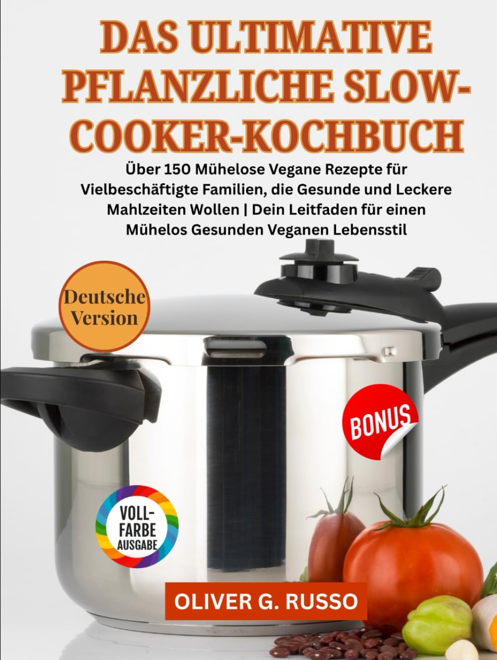 Das Ultimative Pflanzliche Slow-Cooker-Kochbuch: Über 150 Mühelose Vegane Rezepte für Vielbeschäftigte Familien, die Gesunde und Leckere Mahlzeiten ... für einen Mühelos Gesunden Veganen Lebensstil