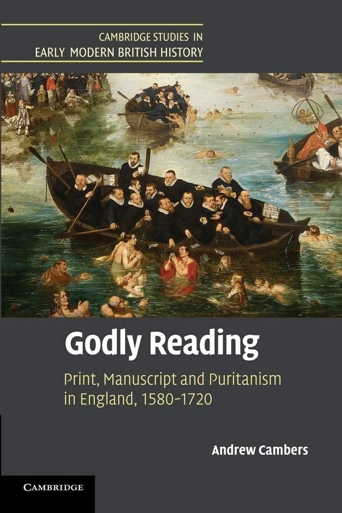 Godly Reading: Print, Manuscript and Puritanism in England, 1580–1720 (Cambridge Studies in Early Modern British History)