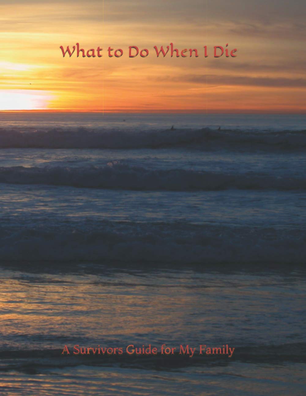 WHAT TO DO WHEN I DIE: Everything You Need To Know and Do When I'm Gone (Funeral Details, Estate Planning, Assets Overview, Final Message for My Loved Ones... 8.5 x 11)