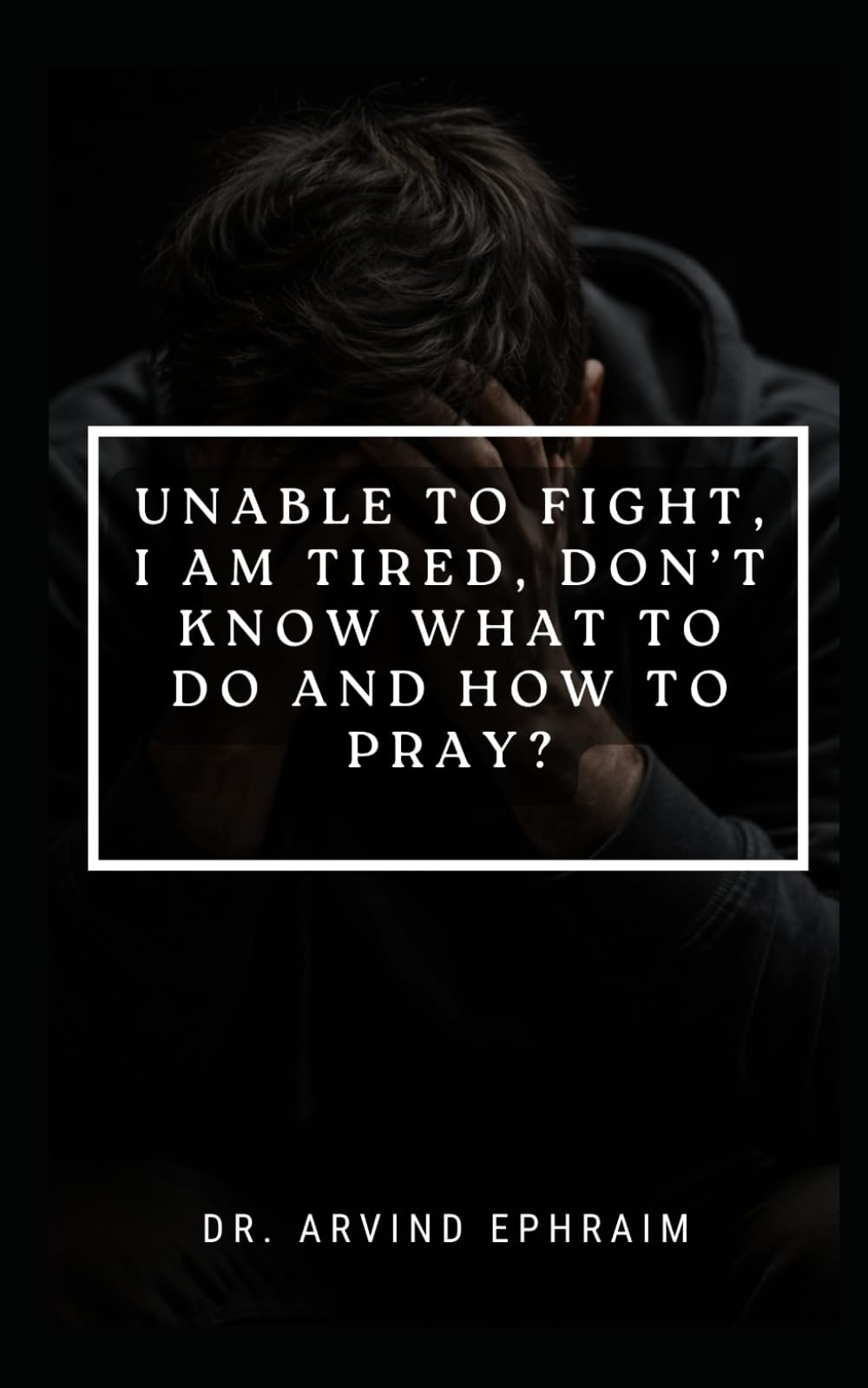Unable to Fight, I Am Tired, Don’t Know What to Do and How to Pray