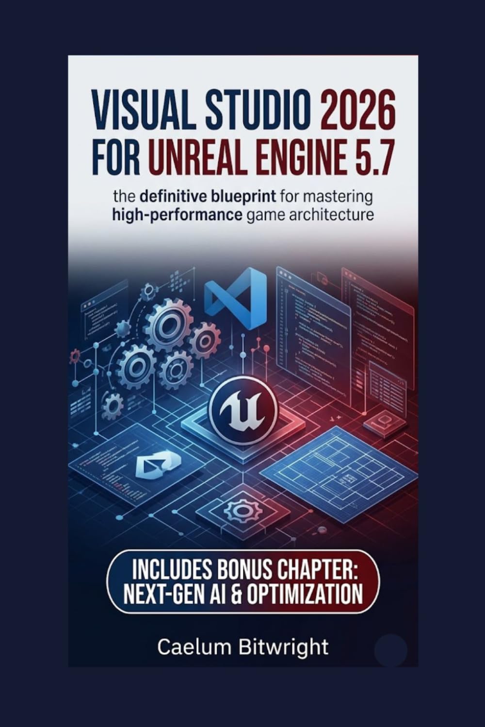 Visual Studio 2026 for Unreal Engine 5.7: The Definitive Blueprint for Mastering High-Performance Game Architecture (The Caelum Protocol)
