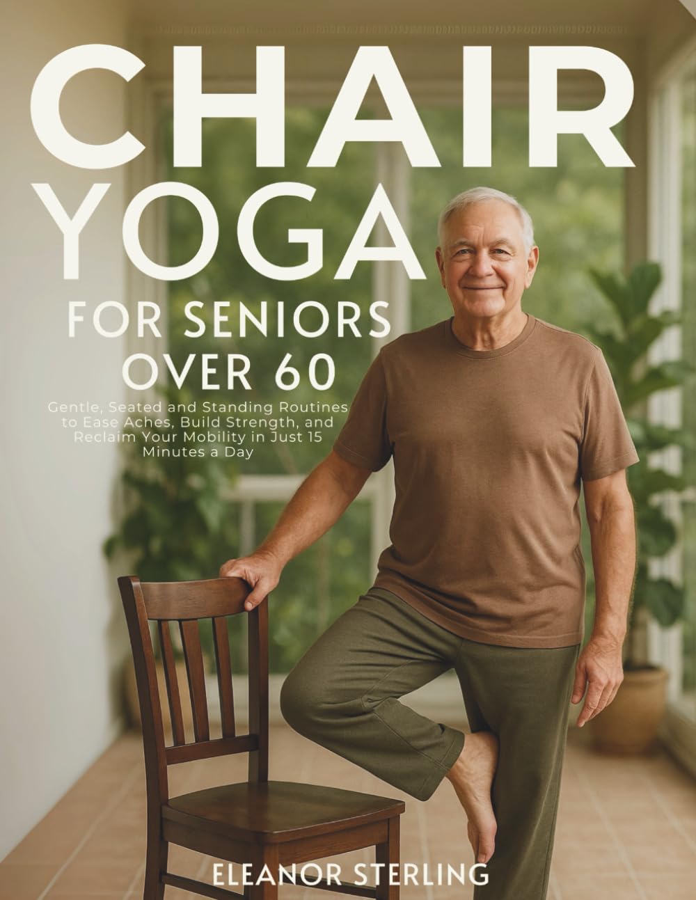 Chair Yoga for Seniors Over 60: Gentle, Seated and Standing Routines to Ease Aches, Build Strength, and Reclaim Your Mobility in Just 15 Minutes a Day