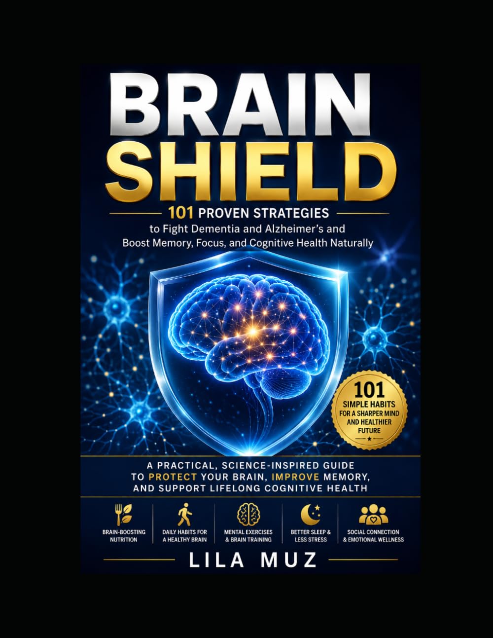 Brain Shield: 101 Proven Strategies to Fight Dementia and Alzheimer’s and Boost Memory, Focus, and Cognitive Health Naturally: A Practical, ... Habits, Nutrition Tips, and Mental Exercises
