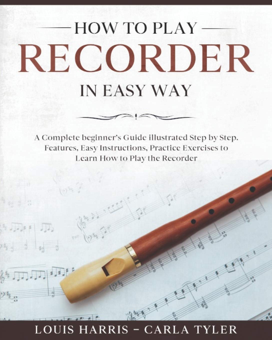 How to Play Recorder in Easy Way: Learn How to Play Recorder in Easy Way by this Complete beginner's Illustrated Guide!Basics, Features, Easy Instructions