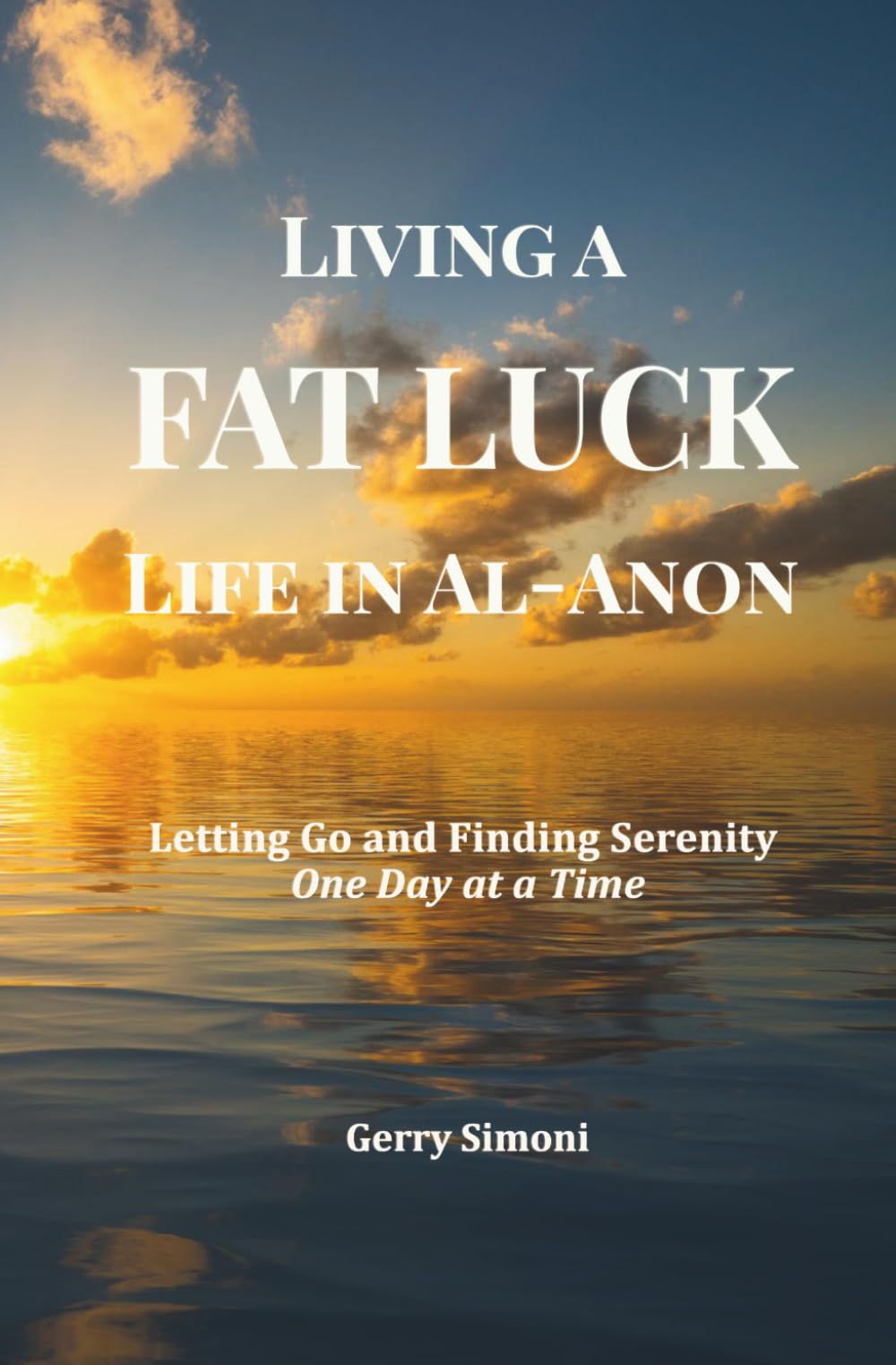 Living a FAT LUCK Life in Al-Anon: Letting Go and Finding Serenity One Day at a Time