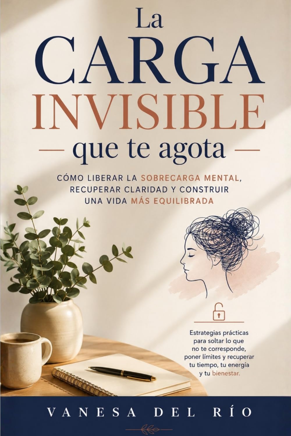 La Carga Invisible que Te Agota: Cómo liberar la sobrecarga mental, recuperar claridad y construir una vida más equilibrada
