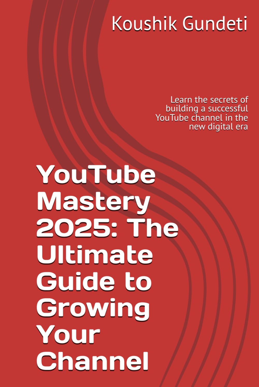 YouTube Mastery 2025: The Ultimate Guide to Growing Your Channel: Learn the secrets of building a successful YouTube channel in the new digital era