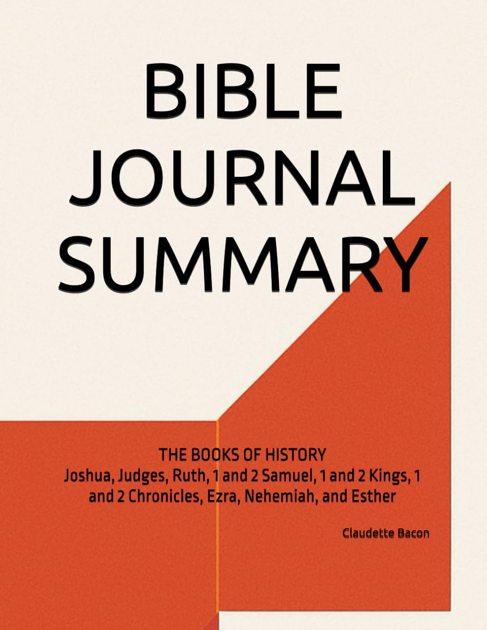 BIBLE JOURNAL SUMMARY: THE BOOKS OF HISTORY Joshua, Judges, Ruth, 1 and 2 Samuel, 1 and 2 Kings, 1 and 2 Chronicles, Ezra, Nehemiah, and Esther