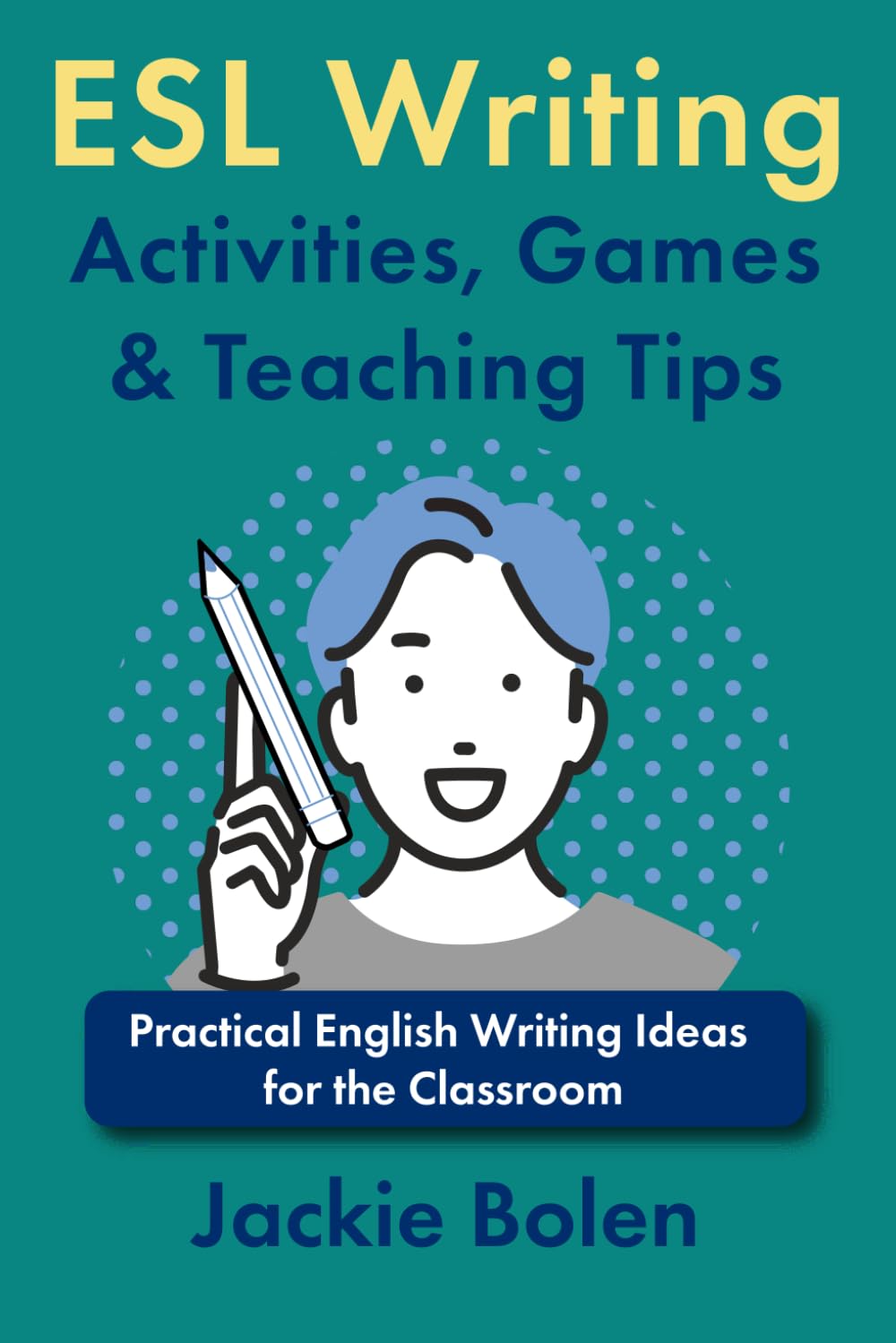 ESL Writing Activities, Games & Teaching Tips: Practical Ideas for the Classroom: 6 (How to Teach ESL Abroad)
