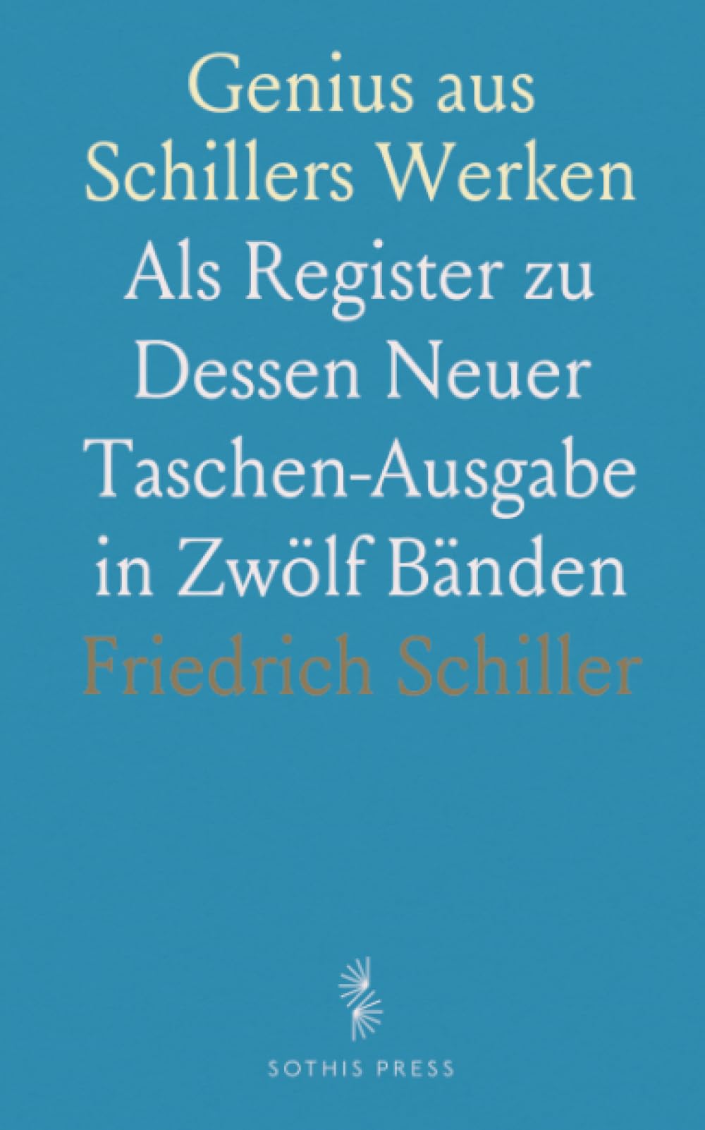 Genius aus Schillers Werken: Als Register zu Dessen Neuer Taschen-Ausgabe in Zwölf Bänden