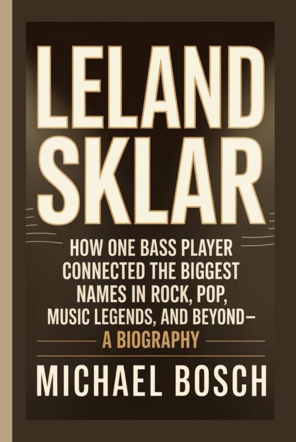 LELAND SKLAR: How One Bass Player Connected the Biggest Names in Rock, Pop, Music Legends, and Beyond- A Biography