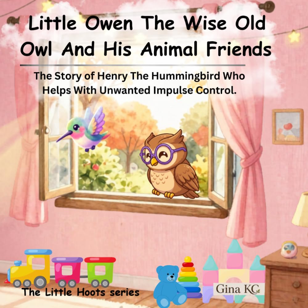 Little Owen The Wise Old Owl And His Animal Friends: The Story of Henry The Hummingbird Who Helps With Unwanted Impulse Control (The Little Hoots Series)