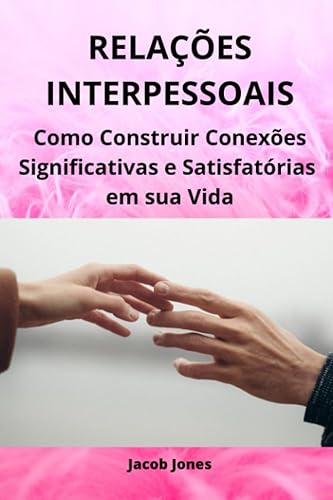 Relações Interpessoais: Como Construir Conexões Significativas e Satisfatórias em sua Vida