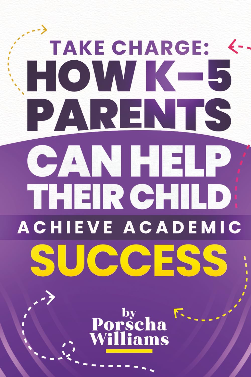 "Take Charge" How K–5 Parents Can Help Their Child Achieve Academic Success: Parenting Coaching Guide and Workbook