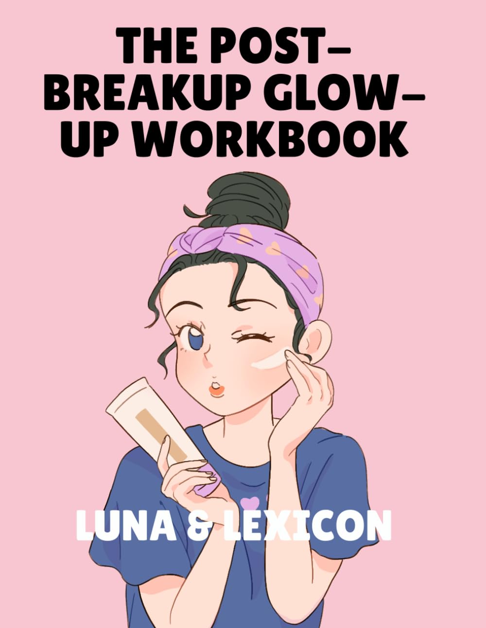 The Post-Breakup Glow-Up: A Workbook for Women Reclaiming Themselves After Heartbreak — Guided Prompts, Honest Exercises, and Deep Reflection (Luna & Lexicon Workbooks)
