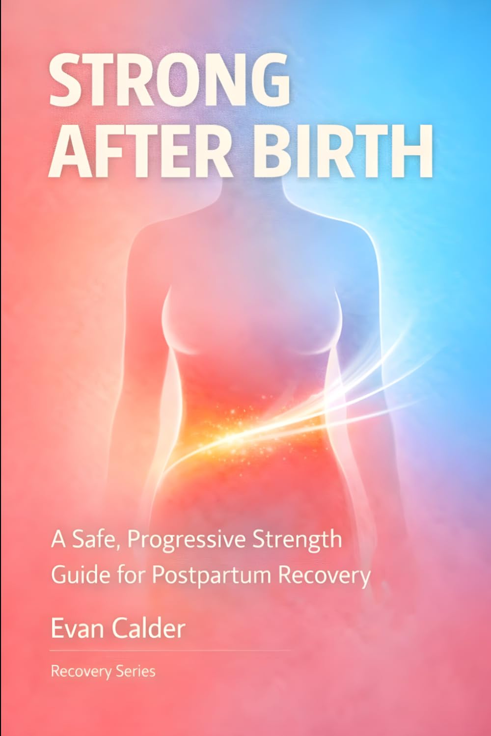 Strong After Birth: A Safe, Progressive Strength Training Guide for Postpartum Recovery and Confidence: 4 (Recovery Series)