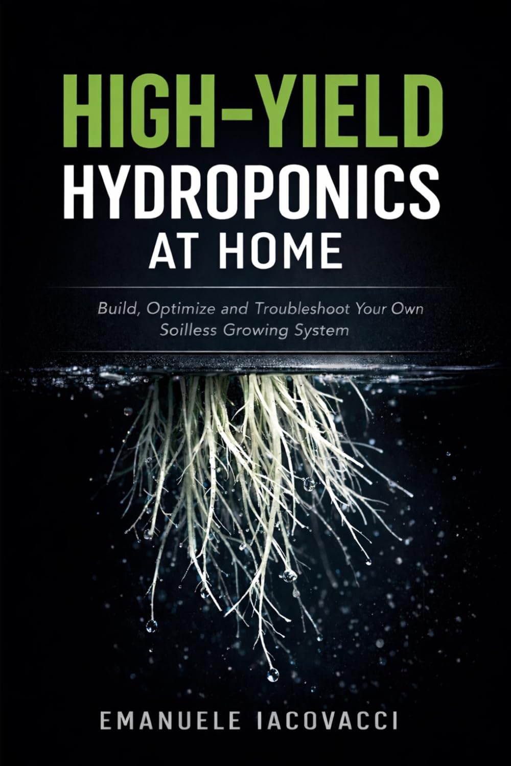 HIGH-YIELD HYDROPONICS AT HOME: Build, Optimize and Troubleshoot Your Own Soilless Growing System
