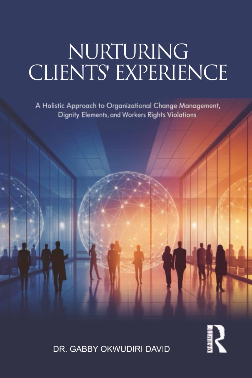 NURTURING CLIENTS' EXPERIENCE: A Holistic Approach to Organizational Change Management, Dignity Elements, and Workers Rights Violations