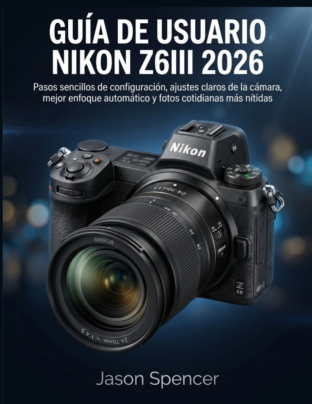Guía de Usuario Nikon Z6III 2026: Pasos sencillos de configuración, ajustes claros de la cámara, mejor enfoque automático y fotos cotidianas más nítidas