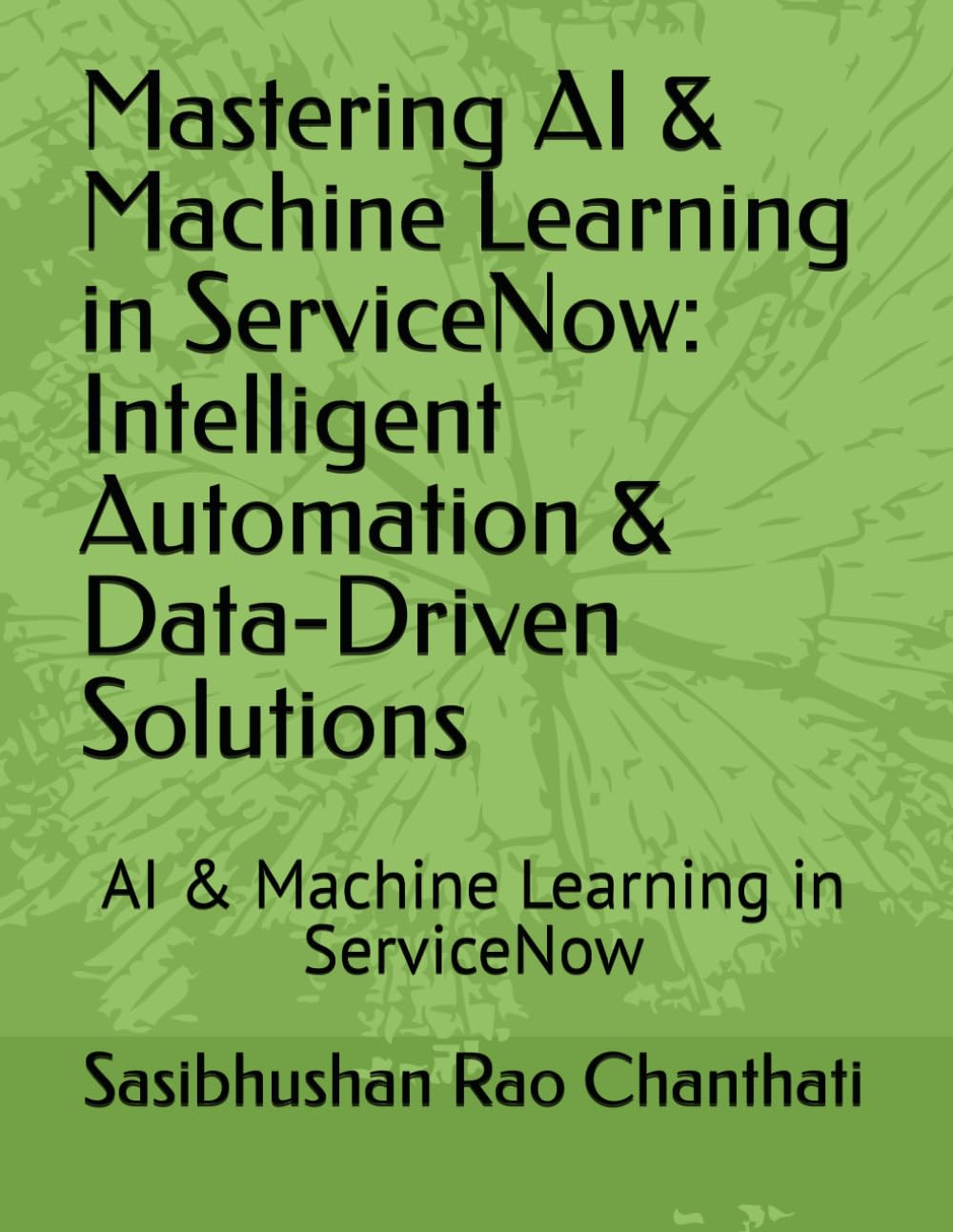Mastering AI & Machine Learning in ServiceNow: Intelligent Automation & Data-Driven Solutions: AI & Machine Learning in ServiceNow