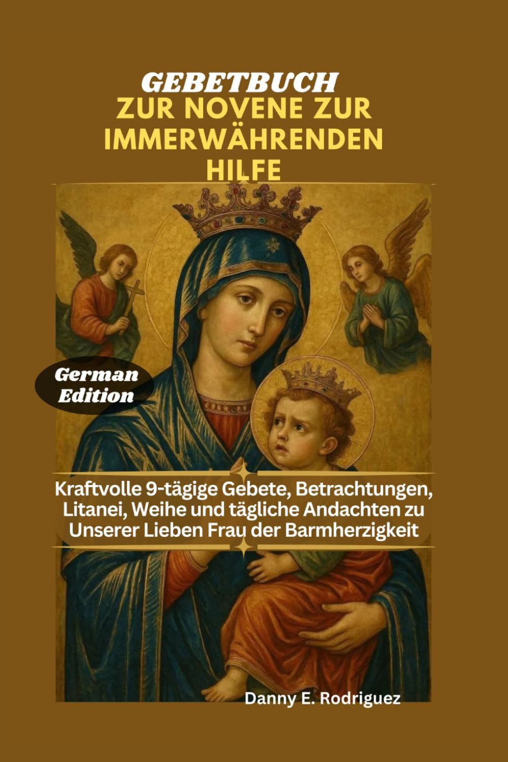 GEBETBUCH ZUR NOVENE ZUR IMMERWÄHRENDEN HILFE: Kraftvolle 9-tägige Gebete, Betrachtungen, Litanei, Weihe und tägliche Andachten zu Unserer Lieben Frau der Barmherzigkeit