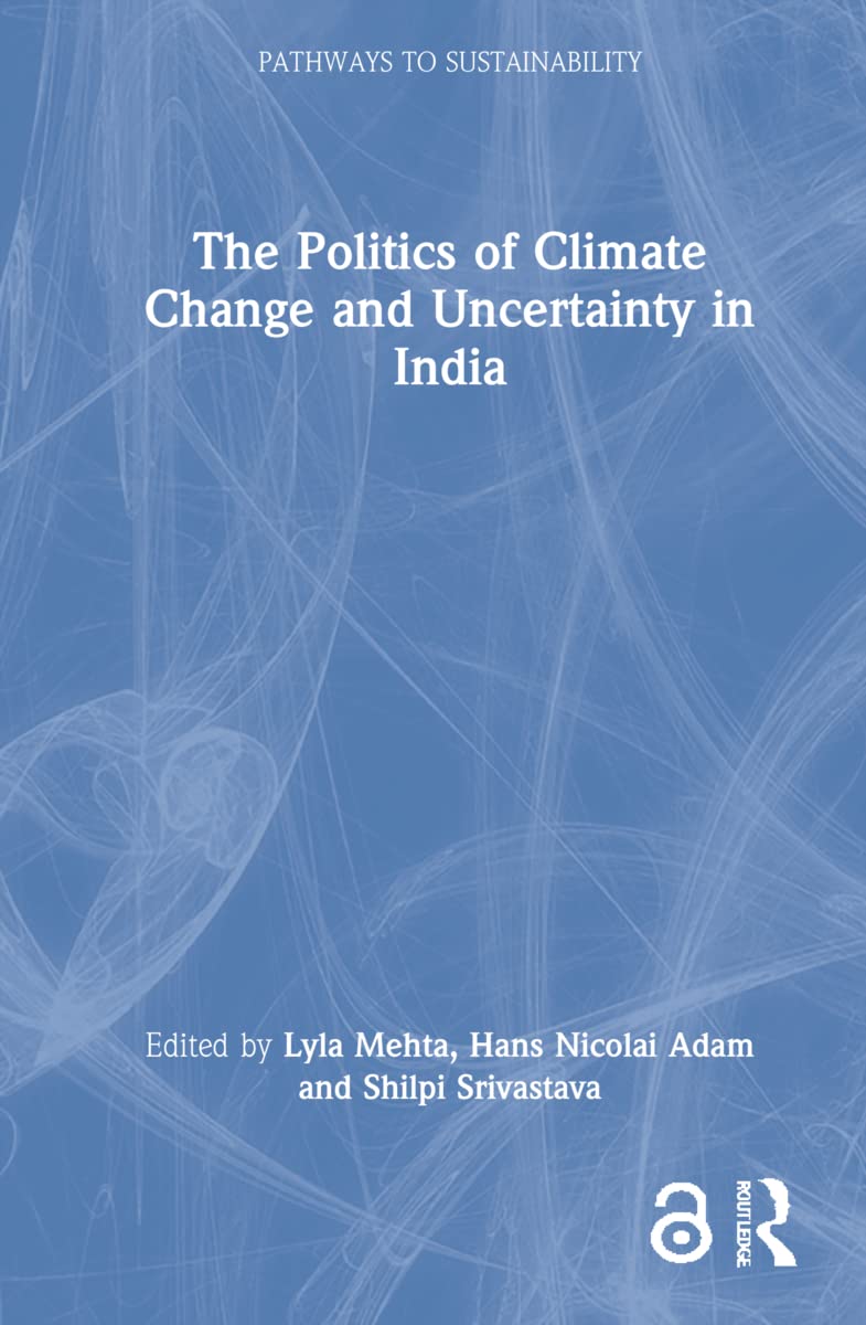 The Politics of Climate Change and Uncertainty in India (Pathways to Sustainability)