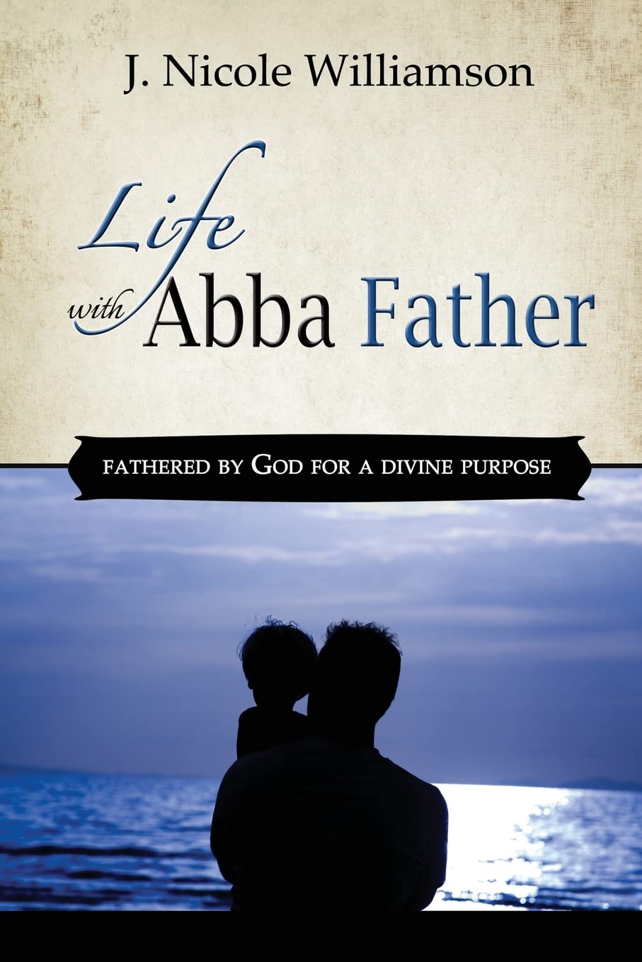 Life with Abba Father: Fathered by God for a Divine Purpose
