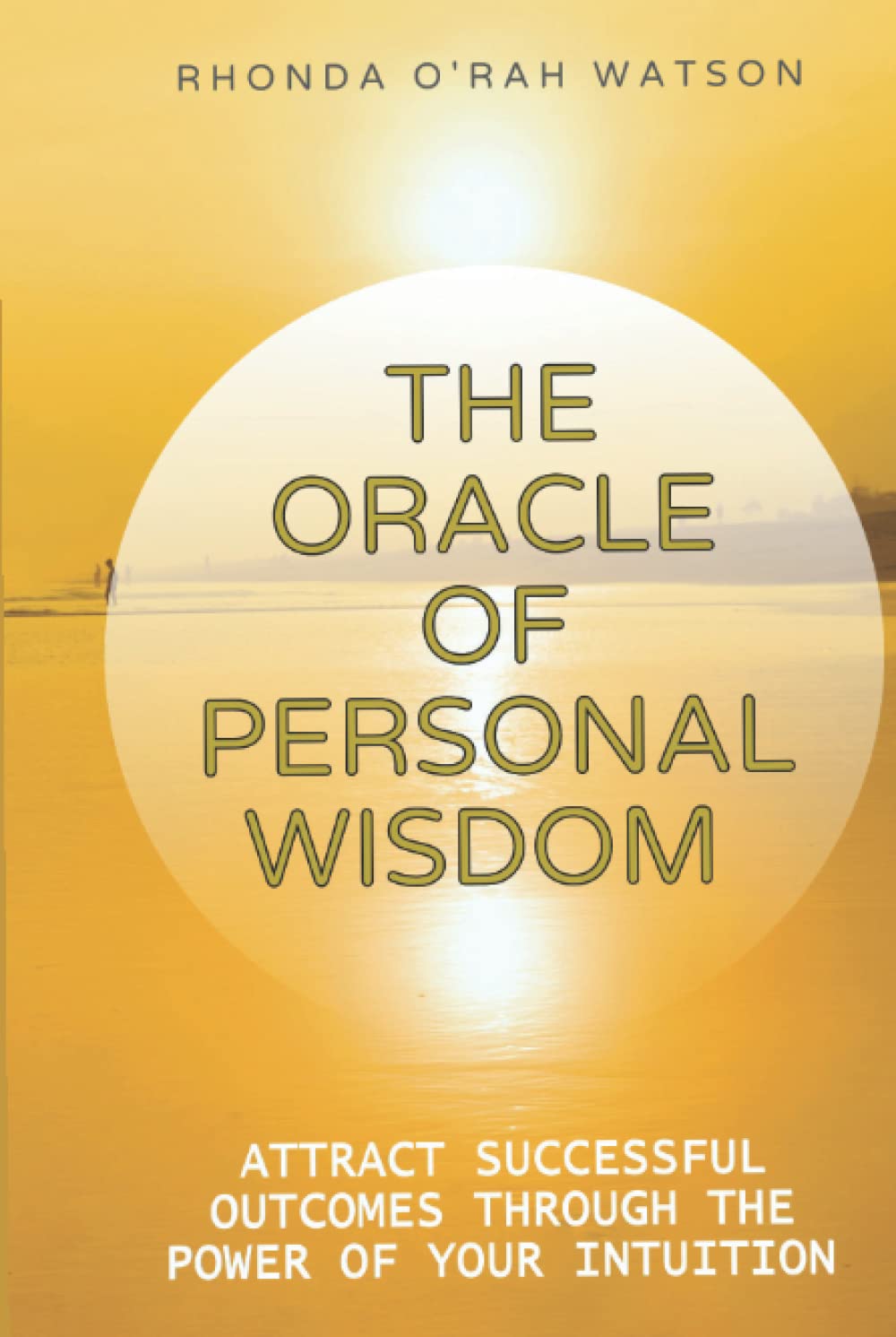 THE ORACLE OF PERSONAL WISDOM: Attract Successful Outcomes Through the Power of Your Intuition